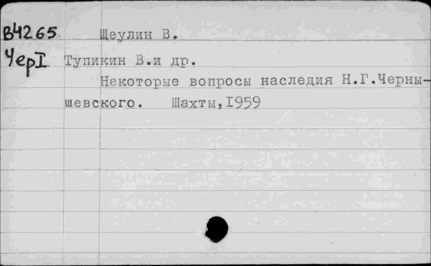 ﻿ВЙ265	_ Шеулин В.
Тупикин В.и др.
Некоторые вопросы наследия Н.Г.Черны шевского. Шахты,1959